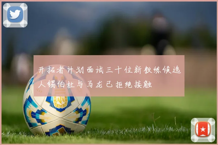 开拓者计划面试三十位新教练候选人锡伯杜与马龙已拒绝接触