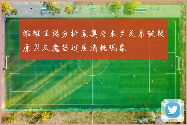维维亚诺分析莱奥与米兰关系破裂原因及魔笛过度消耗现象