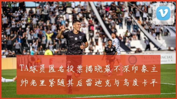 TA球员匿名投票揭晓最不深印象主帅老里紧随其后雷迪克与乌度卡平分秋色