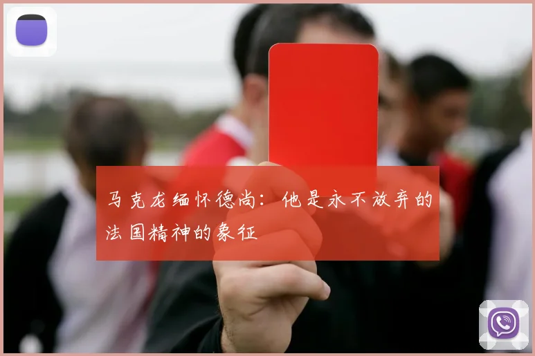 马克龙缅怀德尚：他是永不放弃的法国精神的象征
