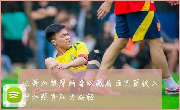 法蒂加盟摩纳哥双赢局面巴萨收入增加薪资压力减轻