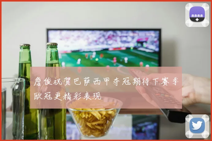 詹俊祝贺巴萨西甲夺冠期待下赛季欧冠更精彩表现