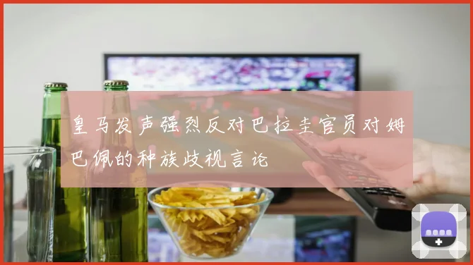 皇马发声强烈反对巴拉圭官员对姆巴佩的种族歧视言论
