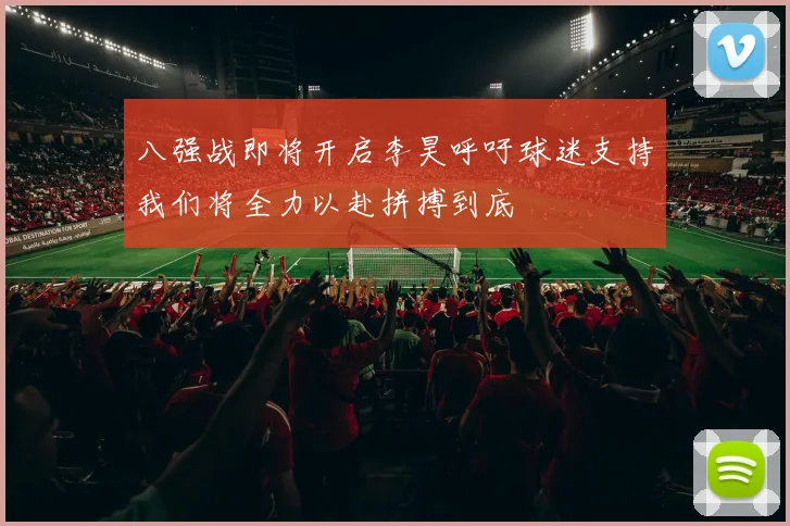 八强战即将开启李昊呼吁球迷支持我们将全力以赴拼搏到底