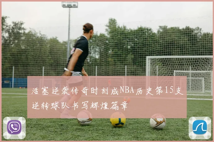 活塞逆袭传奇时刻成NBA历史第15支逆转球队书写辉煌篇章
