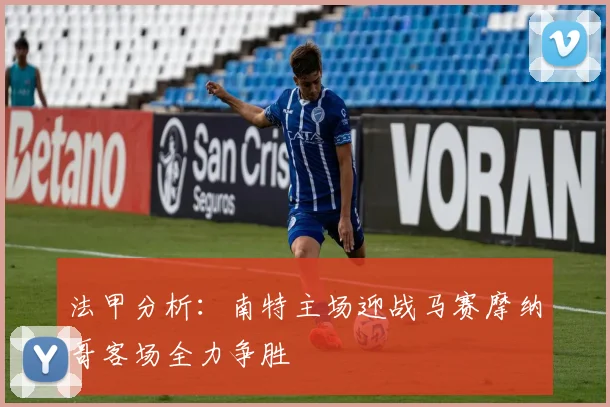 法甲分析：南特主场迎战马赛摩纳哥客场全力争胜