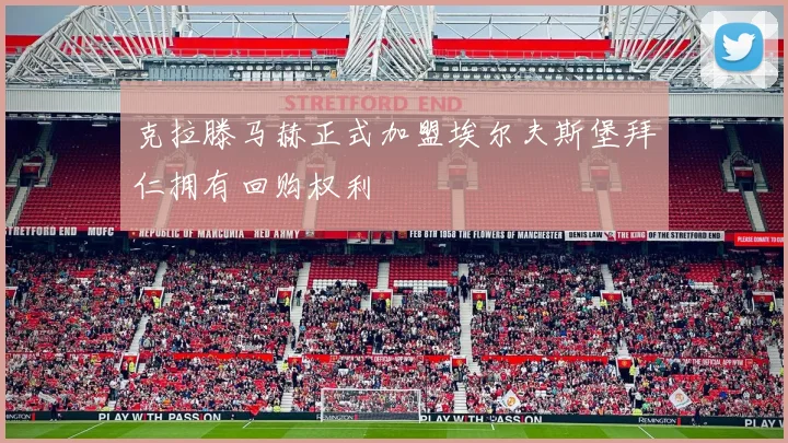 克拉滕马赫正式加盟埃尔夫斯堡拜仁拥有回购权利