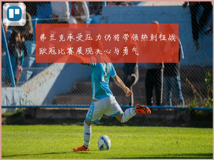 弗兰克承受压力仍将带领热刺征战欧冠比赛展现决心与勇气