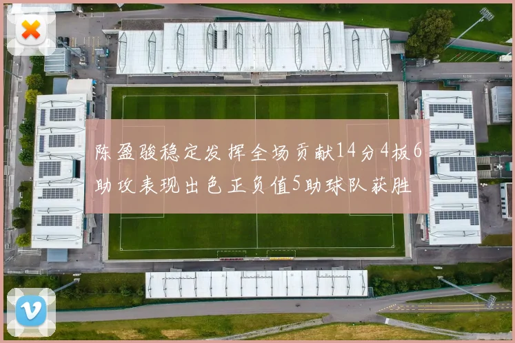 陈盈骏稳定发挥全场贡献14分4板6助攻表现出色正负值5助球队获胜