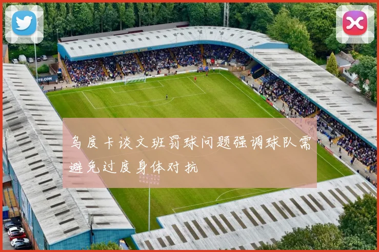 乌度卡谈文班罚球问题强调球队需避免过度身体对抗