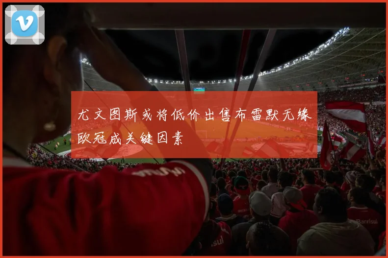 尤文图斯或将低价出售布雷默无缘欧冠成关键因素