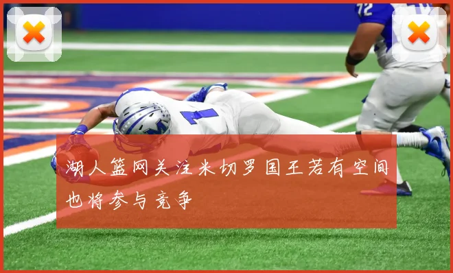 湖人篮网关注米切罗国王若有空间也将参与竞争