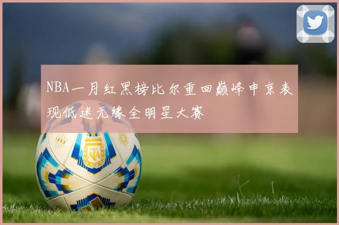 NBA一月红黑榜比尔重回巅峰申京表现低迷无缘全明星大赛
