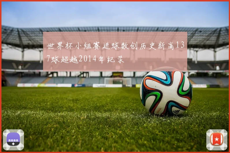 世界杯小组赛进球数创历史新高137球超越2014年纪录