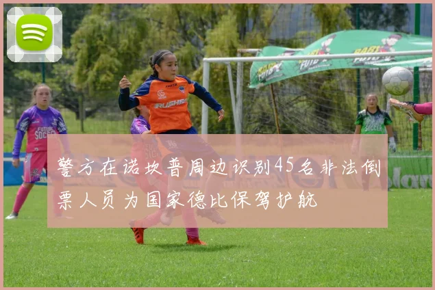 警方在诺坎普周边识别45名非法倒票人员为国家德比保驾护航